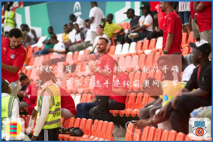 郑钦文周日首次亮相：次轮对手确定，世界第57选手逆转前澳网亚军