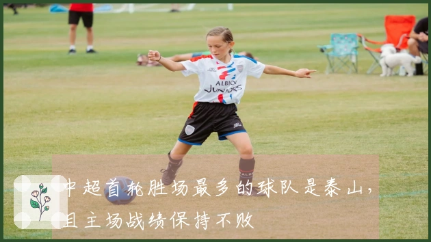 中超首轮胜场最多的球队是泰山，且主场战绩保持不败