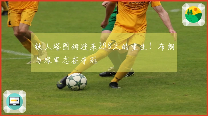 铁人塔图姆迎来298天的重生！布朗与绿军志在夺冠