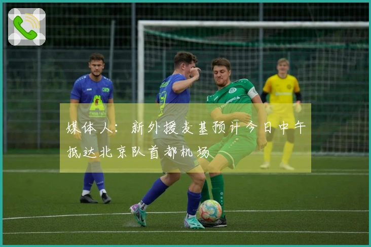 媒体人：新外援麦基预计今日中午抵达北京队首都机场