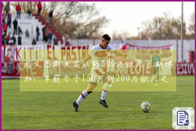 尤文图斯决定以约500万欧元买断博加，年薪介于150万到200万欧元之间