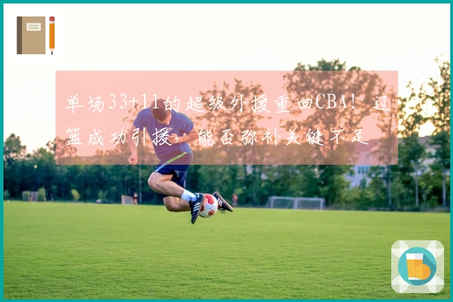 单场33+11的超级外援重回CBA！辽篮成功引援，能否弥补关键不足