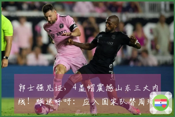 郭士强见证，4盖帽震撼山东三大内线！球迷呼吁：应入国家队替周琦