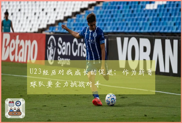 U23经历对我成长的促进；作为新晋球队要全力挑战对手