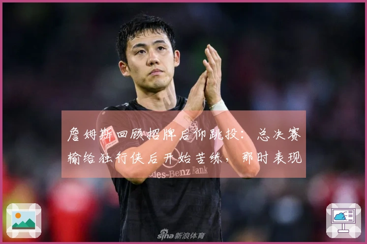 詹姆斯回顾招牌后仰跳投：总决赛输给独行侠后开始苦练，那时表现糟糕