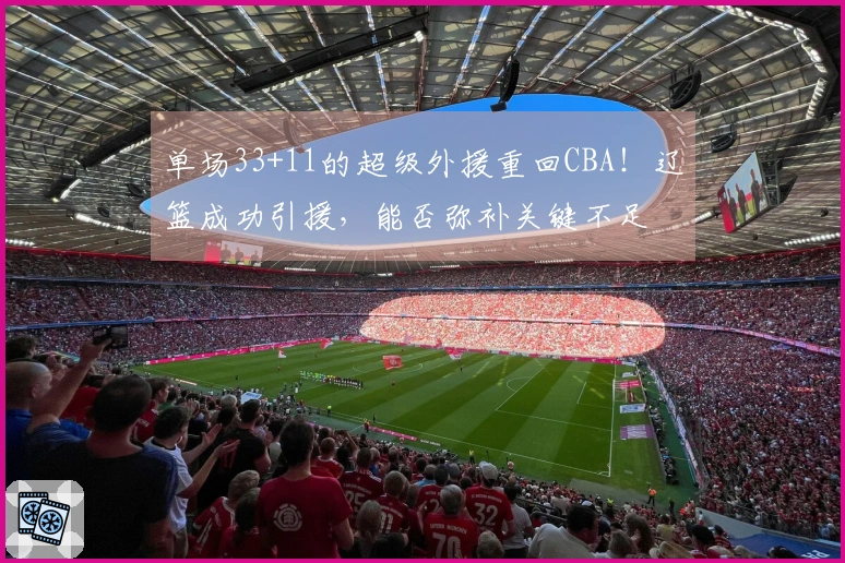 单场33+11的超级外援重回CBA！辽篮成功引援，能否弥补关键不足