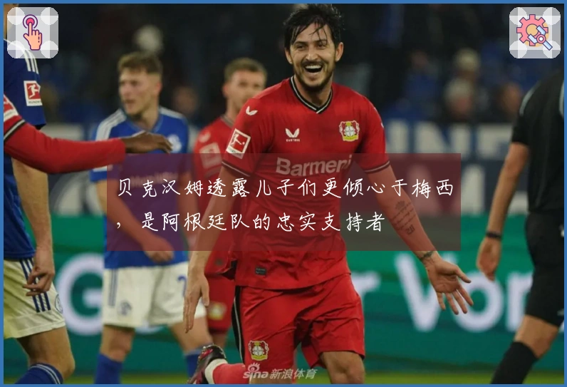 贝克汉姆透露儿子们更倾心于梅西，是阿根廷队的忠实支持者
