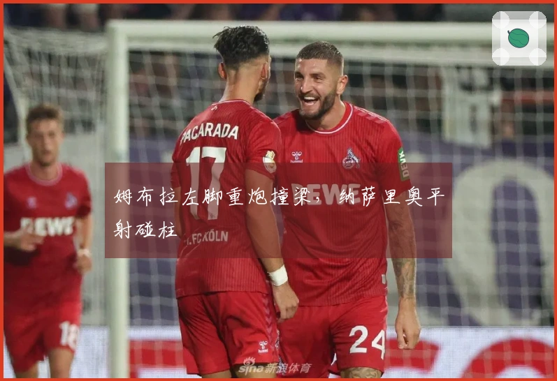 姆布拉左脚重炮撞梁，纳萨里奥平射碰柱